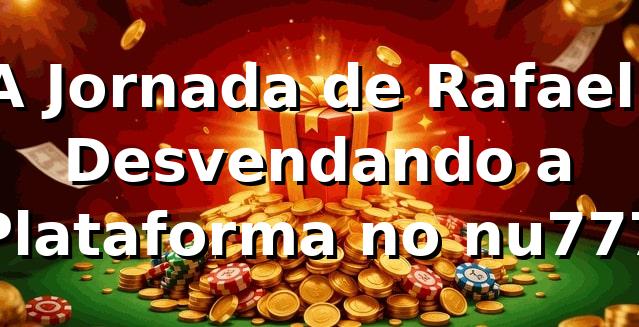 A Jornada de Rafael: Desvendando a Plataforma no nu777